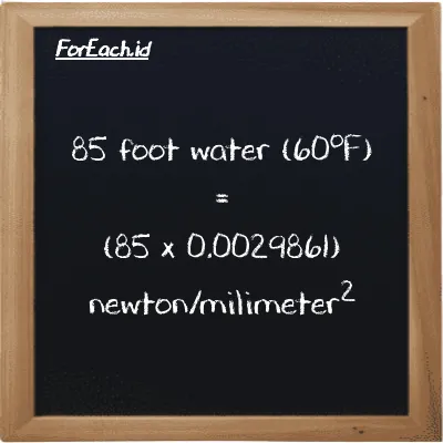 How to convert foot water (60<sup>o</sup>F) to newton/milimeter<sup>2</sup>: 85 foot water (60<sup>o</sup>F) (ftH2O) is equivalent to 85 times 0.0029861 newton/milimeter<sup>2</sup> (N/mm<sup>2</sup>)